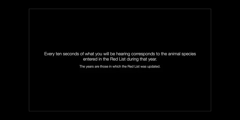 Black screen with white text reading: “Every ten seconds of what you will be hearing corresponds to the animal species entered in the Red List during that year. The years are those in which the Red List was updated.”